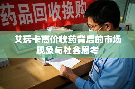 苏州艾瑞卡高价收药背后的市场现象与社会思考
