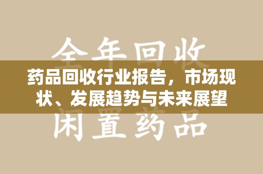 苏州药品回收行业报告，市场现状、发展趋势与未来展望