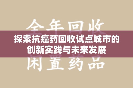 苏州探索抗癌药回收试点城市的创新实践与未来发展