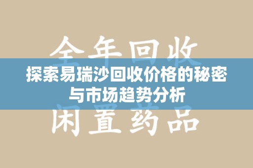 苏州探索易瑞沙回收价格的秘密与市场趋势分析