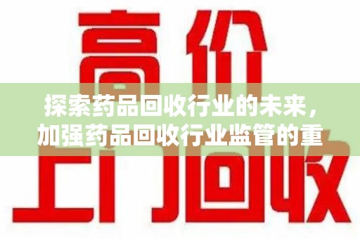 苏州探索药品回收行业的未来，加强药品回收行业监管的重要性