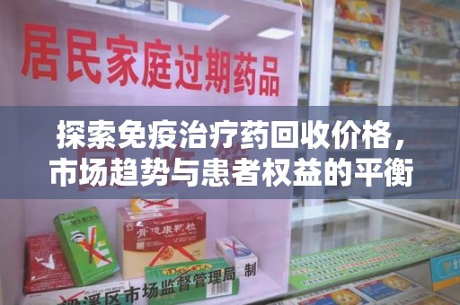 苏州探索免疫治疗药回收价格，市场趋势与患者权益的平衡