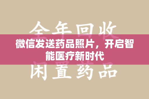 苏州微信发送药品照片，开启智能医疗新时代