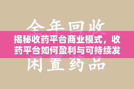 苏州揭秘收药平台商业模式，收药平台如何盈利与可持续发展之路
