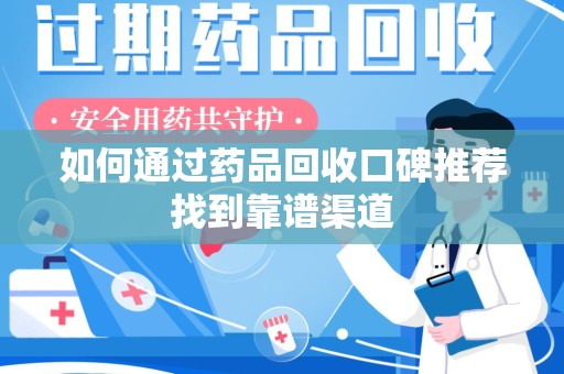 苏州如何通过药品回收口碑推荐找到靠谱渠道