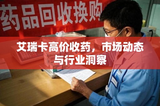 苏州艾瑞卡高价收药，市场动态与行业洞察