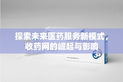 苏州探索未来医药服务新模式，收药网的崛起与影响