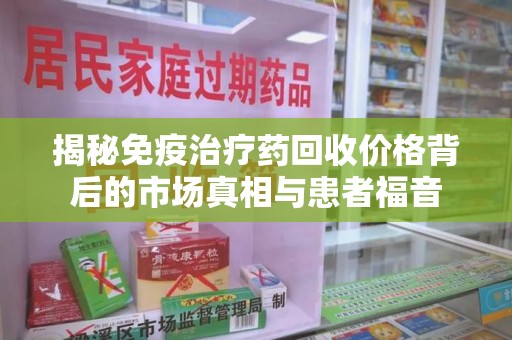 苏州揭秘免疫治疗药回收价格背后的市场真相与患者福音