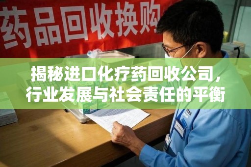 苏州揭秘进口化疗药回收公司，行业发展与社会责任的平衡