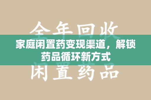 苏州家庭闲置药变现渠道，解锁药品循环新方式