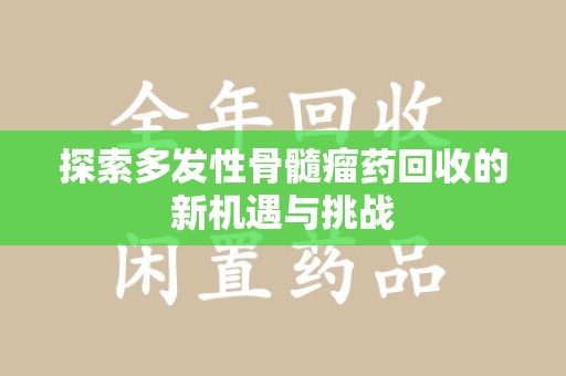 苏州探索多发性骨髓瘤药回收的新机遇与挑战
