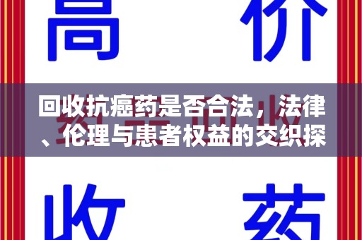 苏州回收抗癌药是否合法，法律、伦理与患者权益的交织探讨