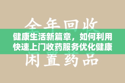 苏州健康生活新篇章，如何利用快速上门收药服务优化健康管理