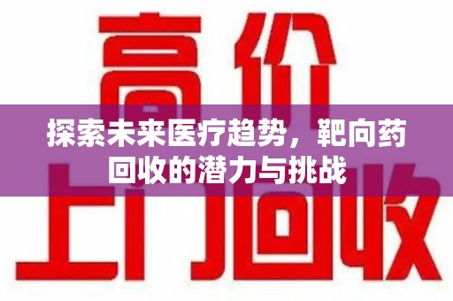 苏州探索未来医疗趋势，靶向药回收的潜力与挑战