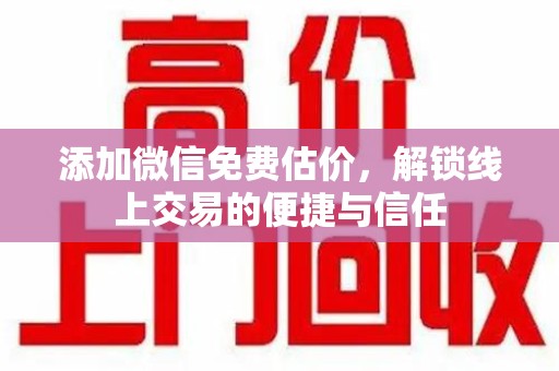 苏州添加微信免费估价，解锁线上交易的便捷与信任