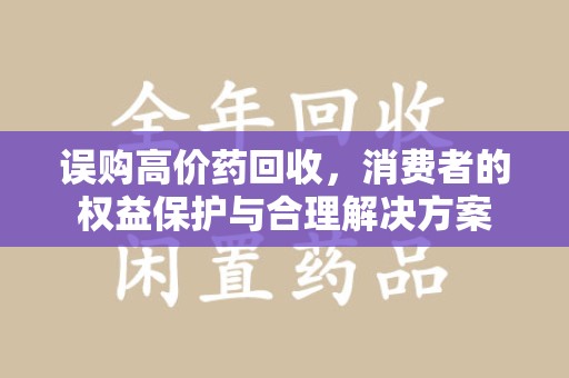 苏州误购高价药回收，消费者的权益保护与合理解决方案