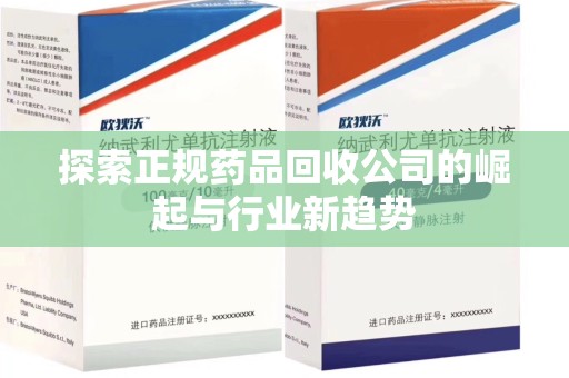苏州探索正规药品回收公司的崛起与行业新趋势