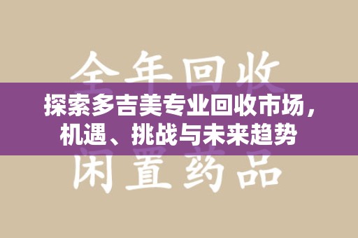 苏州探索多吉美专业回收市场，机遇、挑战与未来趋势