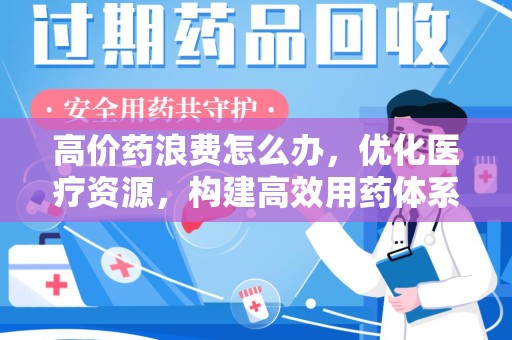 苏州高价药浪费怎么办，优化医疗资源，构建高效用药体系