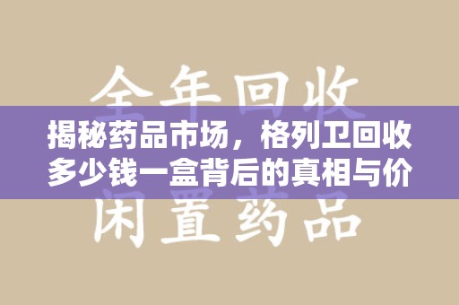 苏州揭秘药品市场，格列卫回收多少钱一盒背后的真相与价值