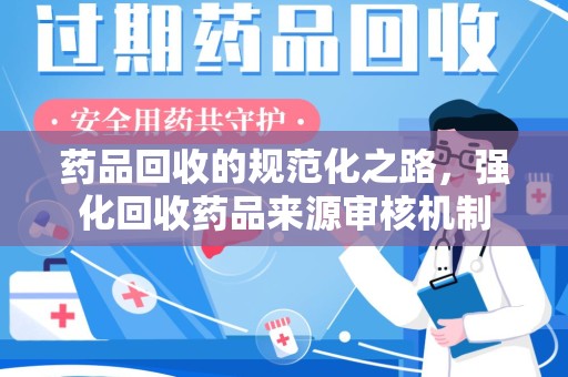 苏州药品回收的规范化之路，强化回收药品来源审核机制