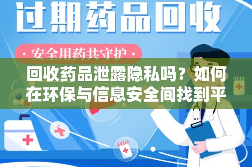 苏州回收药品泄露隐私吗？如何在环保与信息安全间找到平衡