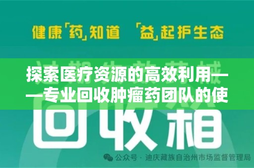 苏州探索医疗资源的高效利用——专业回收肿瘤药团队的使命与实践