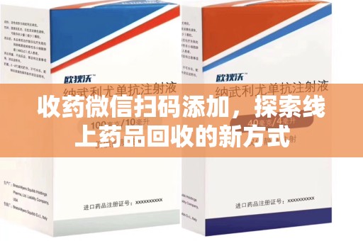 苏州收药微信扫码添加，探索线上药品回收的新方式