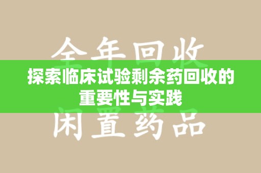 苏州探索临床试验剩余药回收的重要性与实践