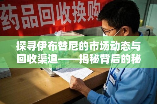 苏州探寻伊布替尼的市场动态与回收渠道——揭秘背后的秘密