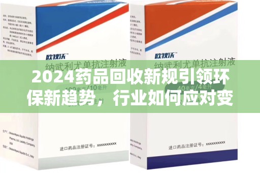 苏州2024药品回收新规引领环保新趋势，行业如何应对变革？