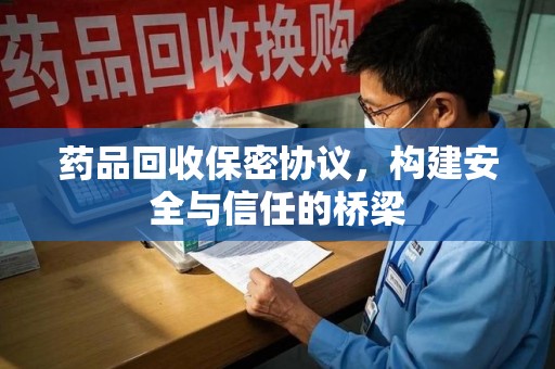 苏州药品回收保密协议，构建安全与信任的桥梁