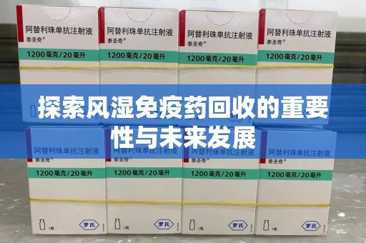 苏州探索风湿免疫药回收的重要性与未来发展