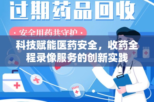 苏州科技赋能医药安全，收药全程录像服务的创新实践