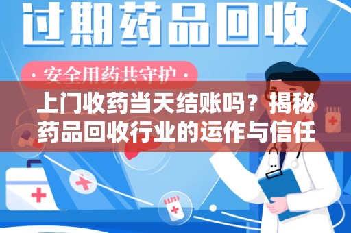 苏州上门收药当天结账吗？揭秘药品回收行业的运作与信任机制