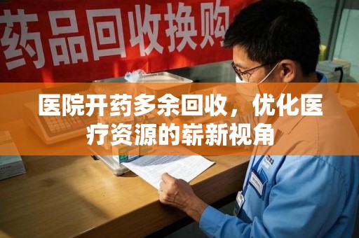 苏州医院开药多余回收，优化医疗资源的崭新视角