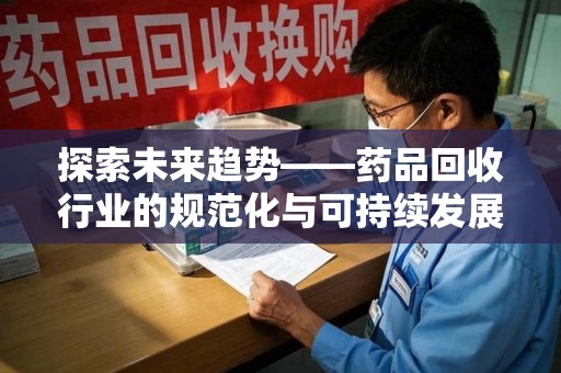 苏州探索未来趋势——药品回收行业的规范化与可持续发展之路