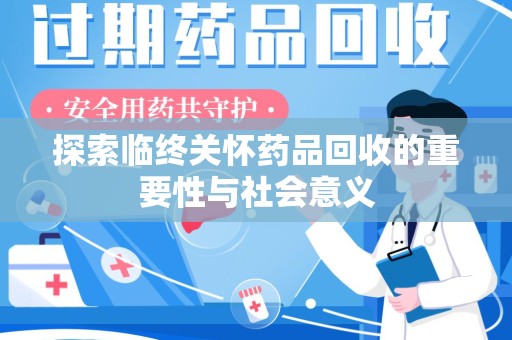 苏州探索临终关怀药品回收的重要性与社会意义