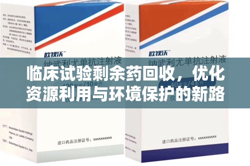苏州临床试验剩余药回收，优化资源利用与环境保护的新路径