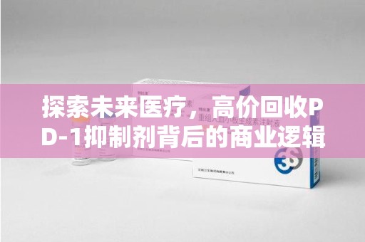 苏州探索未来医疗，高价回收PD-1抑制剂背后的商业逻辑与社会责任