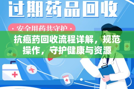 苏州抗癌药回收流程详解，规范操作，守护健康与资源