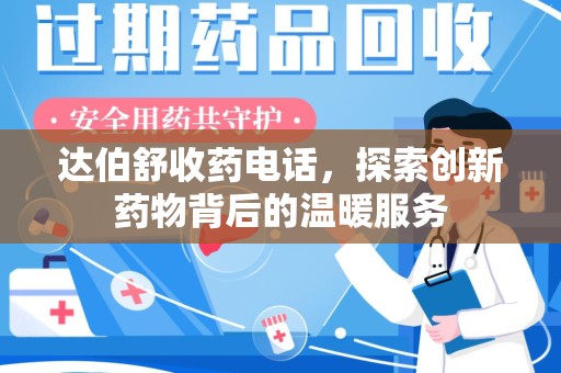 苏州达伯舒收药电话，探索创新药物背后的温暖服务