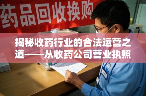 苏州揭秘收药行业的合法运营之道——从收药公司营业执照谈起