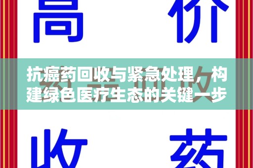 苏州抗癌药回收与紧急处理，构建绿色医疗生态的关键一步