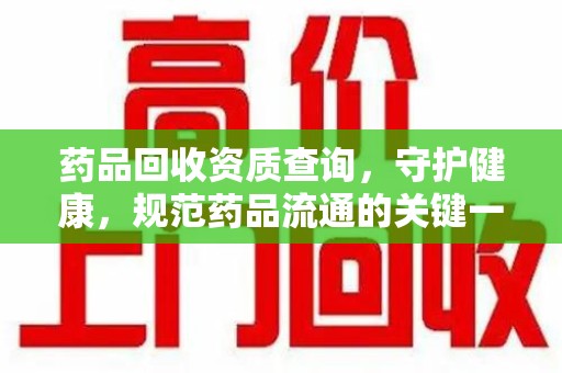 苏州药品回收资质查询，守护健康，规范药品流通的关键一步
