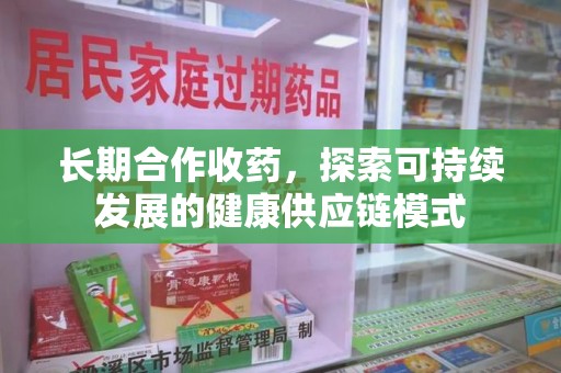 苏州长期合作收药，探索可持续发展的健康供应链模式