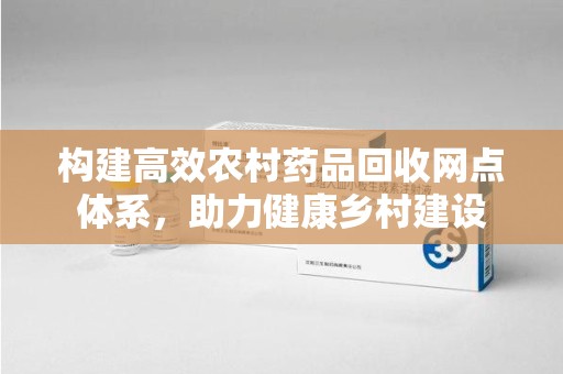 苏州构建高效农村药品回收网点体系，助力健康乡村建设