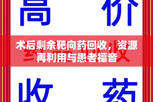 苏州术后剩余靶向药回收，资源再利用与患者福音