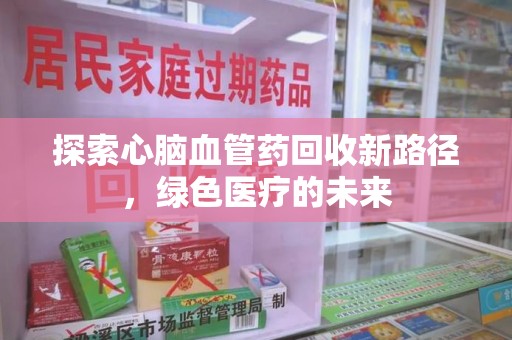 苏州探索心脑血管药回收新路径，绿色医疗的未来