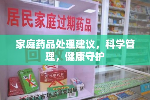 苏州家庭药品处理建议，科学管理，健康守护